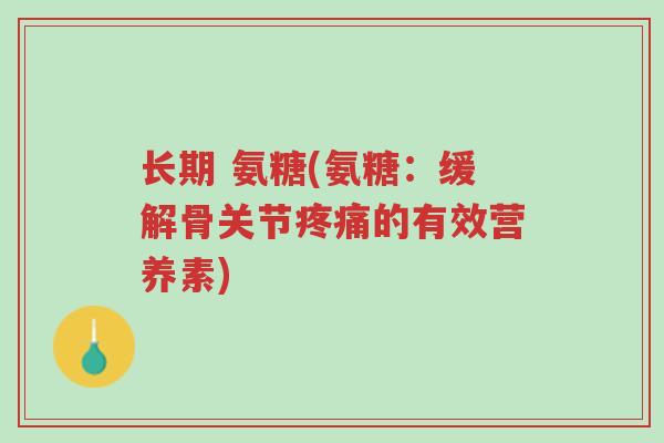 长期 氨糖(氨糖:缓解骨关节疼痛的有效营养素)-第1张图片-超越 长期 氨糖(氨糖:缓解骨关节疼痛的有效营养素)-第1张图片-超越