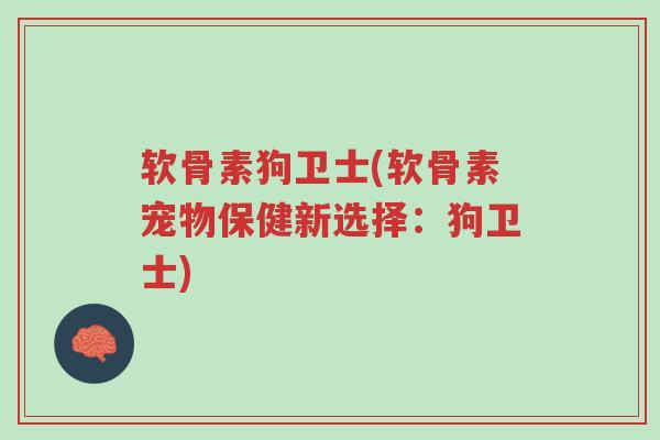 软骨素狗卫士(软骨素宠物保健新选择:狗卫士)-第1张图片-超越 软骨素狗卫士(软骨素宠物保健新选择:狗卫士)-第1张图片-超越