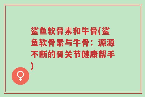 鲨鱼软骨素和牛骨(鲨鱼软骨素与牛骨:源源不断的骨关节健康帮手)-第1张图片-超越 鲨鱼软骨素和牛骨(鲨鱼软骨素与牛骨:源源不断的骨关节健康帮手)-第1张图片-超越