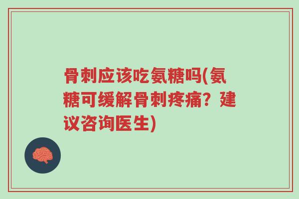 骨刺应该吃氨糖吗(氨糖可缓解骨刺疼痛?建议咨询医生)-第1张图片-超越 骨刺应该吃氨糖吗(氨糖可缓解骨刺疼痛?建议咨询医生)-第1张图片-超越