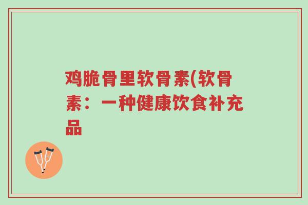 鸡脆骨里软骨素(软骨素:一种健康饮食补充品-第1张图片-超越 鸡脆骨里软骨素(软骨素:一种健康饮食补充品-第1张图片-超越