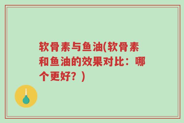 软骨素与鱼油(软骨素和鱼油的效果对比:哪个更好?)-第1张图片-超越 软骨素与鱼油(软骨素和鱼油的效果对比:哪个更好?)-第1张图片-超越