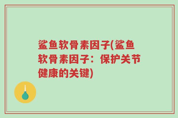 鲨鱼软骨素因子(鲨鱼软骨素因子:保护关节健康的关键)-第1张图片-超越 鲨鱼软骨素因子(鲨鱼软骨素因子:保护关节健康的关键)-第1张图片-超越