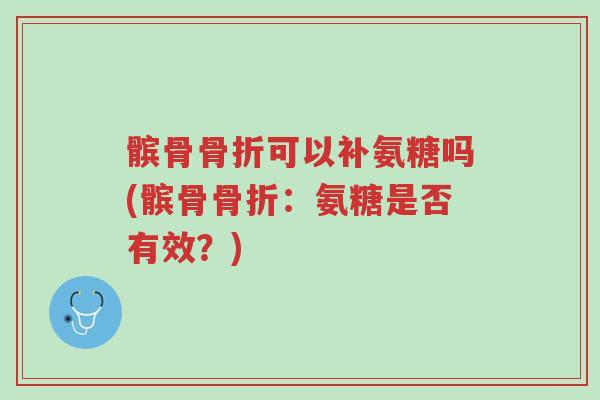 髌骨骨折可以补氨糖吗(髌骨骨折:氨糖是否有效?)-第1张图片-超越 髌骨骨折可以补氨糖吗(髌骨骨折:氨糖是否有效?)-第1张图片-超越