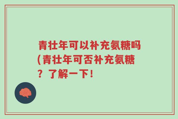 青壮年可以补充氨糖吗(青壮年可否补充氨糖?了解一下!-第1张图片-超越 青壮年可以补充氨糖吗(青壮年可否补充氨糖?了解一下!-第1张图片-超越