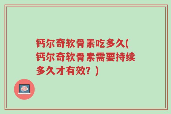 钙尔奇软骨素吃多久(钙尔奇软骨素需要持续多久才有效？)-第1张图片-超越