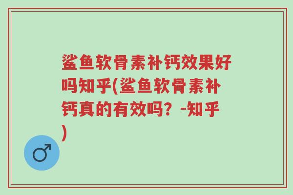 鲨鱼软骨素补钙效果好吗知乎(鲨鱼软骨素补钙真的有效吗?-知乎)-第1张图片-超越 鲨鱼软骨素补钙效果好吗知乎(鲨鱼软骨素补钙真的有效吗?-知乎)-第1张图片-超越