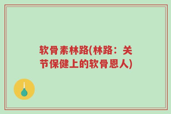 软骨素林路(林路:关节保健上的软骨恩人)-第1张图片-超越 软骨素林路(林路:关节保健上的软骨恩人)-第1张图片-超越