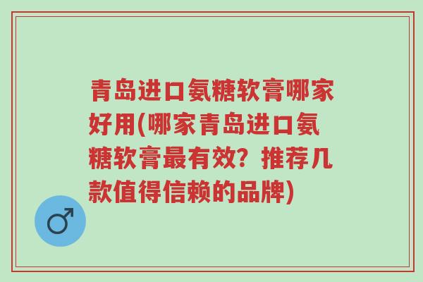 青岛进口氨糖软膏哪家好用(哪家青岛进口氨糖软膏最有效?推荐几款值得信赖的品牌)-第1张图片-超越 青岛进口氨糖软膏哪家好用(哪家青岛进口氨糖软膏最有效?推荐几款值得信赖的品牌)-第1张图片-超越