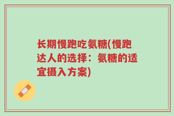 长期慢跑吃氨糖(慢跑达人的选择:氨糖的适宜摄入方案)-第1张图片-超越 长期慢跑吃氨糖(慢跑达人的选择:氨糖的适宜摄入方案)-第1张图片-超越