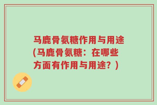 马鹿骨氨糖作用与用途(马鹿骨氨糖:在哪些方面有作用与用途?)-第1张图片-超越 马鹿骨氨糖作用与用途(马鹿骨氨糖:在哪些方面有作用与用途?)-第1张图片-超越