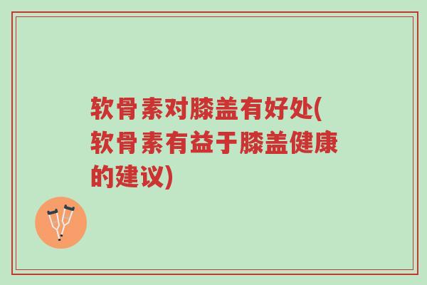 软骨素对膝盖有好处(软骨素有益于膝盖健康的建议)-第1张图片-超越 软骨素对膝盖有好处(软骨素有益于膝盖健康的建议)-第1张图片-超越