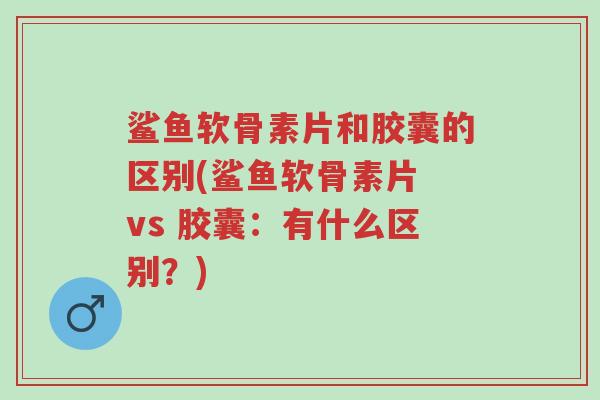 鲨鱼软骨素片和胶囊的区别(鲨鱼软骨素片 vs 胶囊:有什么区别?)-第1张图片-超越 鲨鱼软骨素片和胶囊的区别(鲨鱼软骨素片 vs 胶囊:有什么区别?)-第1张图片-超越