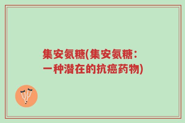 集安氨糖(集安氨糖:一种潜在的抗癌药物)-第1张图片-超越 集安氨糖(集安氨糖:一种潜在的抗癌药物)-第1张图片-超越