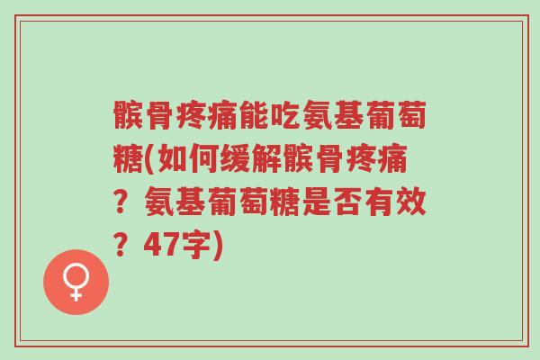 髌骨疼痛能吃氨基葡萄糖(如何缓解髌骨疼痛?氨基葡萄糖是否有效?47字)-第1张图片-超越 髌骨疼痛能吃氨基葡萄糖(如何缓解髌骨疼痛?氨基葡萄糖是否有效?47字)-第1张图片-超越