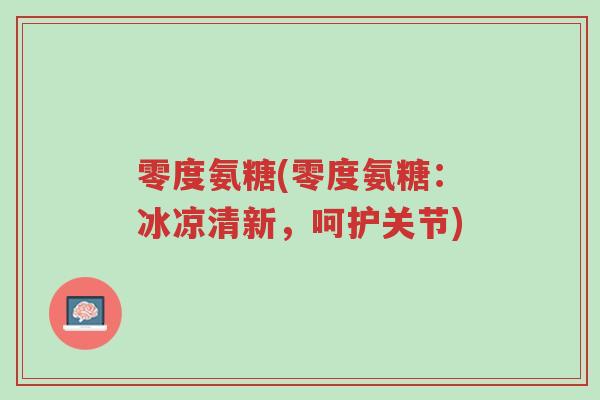 零度氨糖(零度氨糖:冰凉清新,呵护关节)-第1张图片-超越 零度氨糖(零度氨糖:冰凉清新,呵护关节)-第1张图片-超越