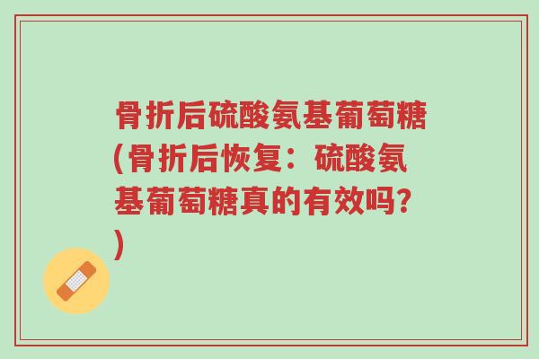 骨折后硫酸氨基葡萄糖(骨折后恢复:硫酸氨基葡萄糖真的有效吗?)-第1张图片-超越 骨折后硫酸氨基葡萄糖(骨折后恢复:硫酸氨基葡萄糖真的有效吗?)-第1张图片-超越