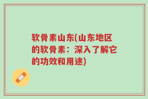 软骨素山东(山东地区的软骨素:深入了解它的功效和用途)-第1张图片-超越 软骨素山东(山东地区的软骨素:深入了解它的功效和用途)-第1张图片-超越