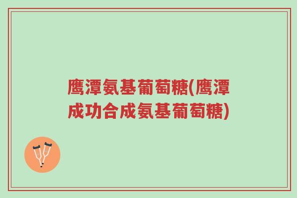 鹰潭氨基葡萄糖(鹰潭成功合成氨基葡萄糖)-第1张图片-超越 鹰潭氨基葡萄糖(鹰潭成功合成氨基葡萄糖)-第1张图片-超越