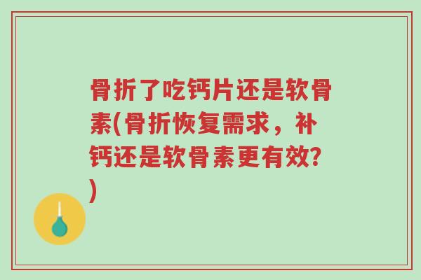 骨折了吃钙片还是软骨素(骨折恢复需求,补钙还是软骨素更有效?)-第1张图片-超越 骨折了吃钙片还是软骨素(骨折恢复需求,补钙还是软骨素更有效?)-第1张图片-超越