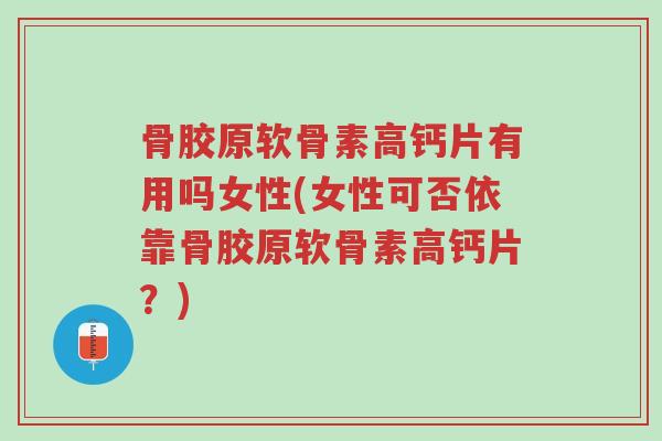 骨胶原软骨素高钙片有用吗女性(女性可否依靠骨胶原软骨素高钙片？)-第1张图片-超越