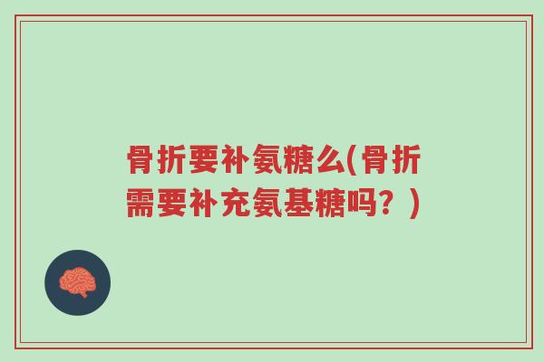 骨折要补氨糖么(骨折需要补充氨基糖吗?)-第1张图片-超越 骨折要补氨糖么(骨折需要补充氨基糖吗?)-第1张图片-超越