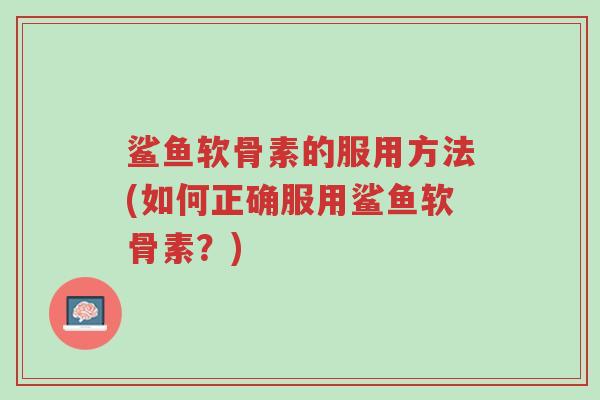鲨鱼软骨素的服用方法(如何正确服用鲨鱼软骨素?)-第1张图片-超越 鲨鱼软骨素的服用方法(如何正确服用鲨鱼软骨素?)-第1张图片-超越