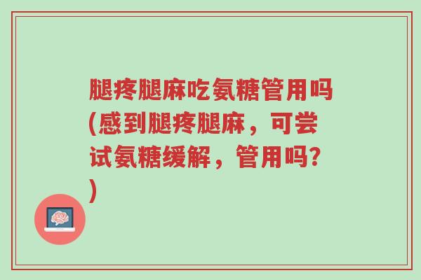 腿疼腿麻吃氨糖管用吗(感到腿疼腿麻,可尝试氨糖缓解,管用吗?)-第1张图片-超越 腿疼腿麻吃氨糖管用吗(感到腿疼腿麻,可尝试氨糖缓解,管用吗?)-第1张图片-超越