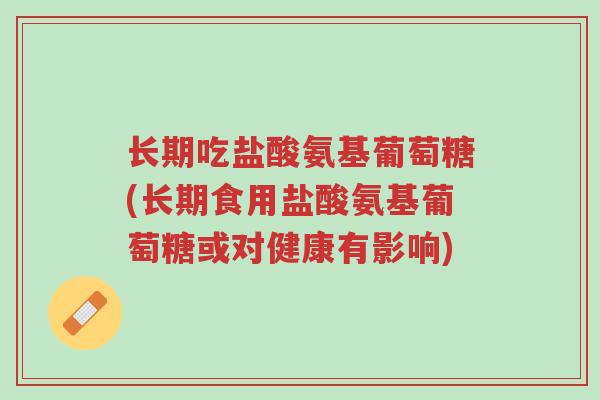 长期吃盐酸氨基葡萄糖(长期食用盐酸氨基葡萄糖或对健康有影响)-第1张图片-超越 长期吃盐酸氨基葡萄糖(长期食用盐酸氨基葡萄糖或对健康有影响)-第1张图片-超越