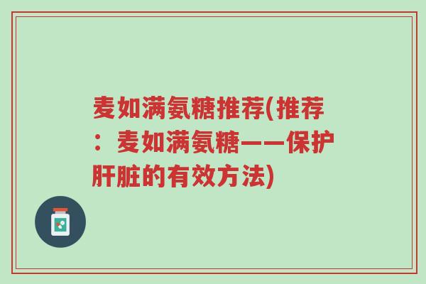 麦如满氨糖推荐(推荐：麦如满氨糖——保护肝脏的有效方法)-第1张图片-超越