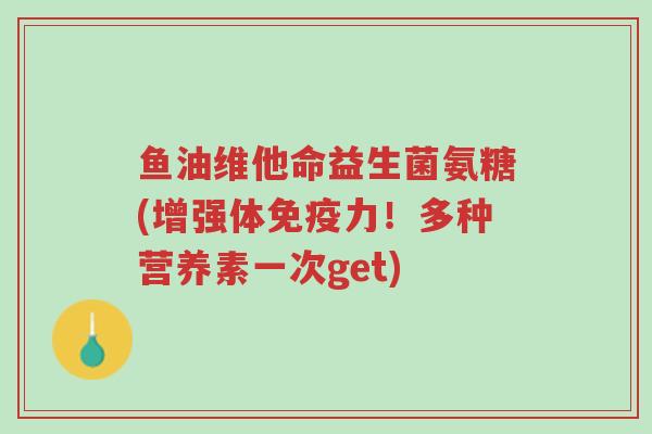 鱼油维他命益生菌氨糖(增强体免疫力!多种营养素一次get)-第1张图片-超越 鱼油维他命益生菌氨糖(增强体免疫力!多种营养素一次get)-第1张图片-超越