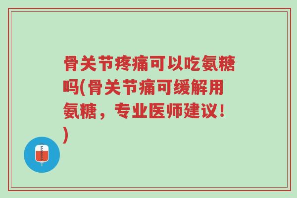 骨关节疼痛可以吃氨糖吗(骨关节痛可缓解用氨糖,专业医师建议!)-第1张图片-超越 骨关节疼痛可以吃氨糖吗(骨关节痛可缓解用氨糖,专业医师建议!)-第1张图片-超越