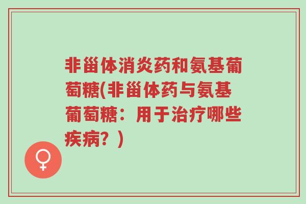 非甾体消炎药和氨基葡萄糖(非甾体药与氨基葡萄糖:用于治疗哪些疾病?)-第1张图片-超越 非甾体消炎药和氨基葡萄糖(非甾体药与氨基葡萄糖:用于治疗哪些疾病?)-第1张图片-超越