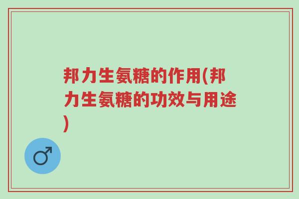 邦力生氨糖的作用(邦力生氨糖的功效与用途)-第1张图片-超越 邦力生氨糖的作用(邦力生氨糖的功效与用途)-第1张图片-超越