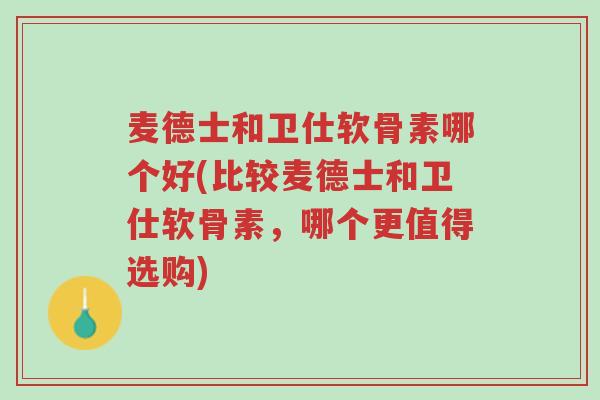 麦德士和卫仕软骨素哪个好(比较麦德士和卫仕软骨素,哪个更值得选购)-第1张图片-超越 麦德士和卫仕软骨素哪个好(比较麦德士和卫仕软骨素,哪个更值得选购)-第1张图片-超越