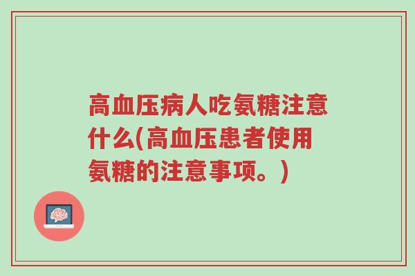 高血压病人吃氨糖注意什么(高血压患者使用氨糖的注意事项。)-第1张图片-超越 高血压病人吃氨糖注意什么(高血压患者使用氨糖的注意事项。)-第1张图片-超越