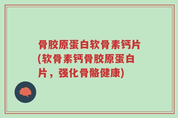 骨胶原蛋白软骨素钙片(软骨素钙骨胶原蛋白片,强化骨骼健康)-第1张图片-超越 骨胶原蛋白软骨素钙片(软骨素钙骨胶原蛋白片,强化骨骼健康)-第1张图片-超越