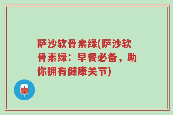 萨沙软骨素绿(萨沙软骨素绿:早餐必备,助你拥有健康关节)-第1张图片-超越 萨沙软骨素绿(萨沙软骨素绿:早餐必备,助你拥有健康关节)-第1张图片-超越