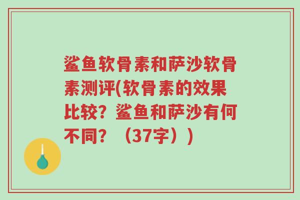 鲨鱼软骨素和萨沙软骨素测评(软骨素的效果比较?鲨鱼和萨沙有何不同?(37字))-第1张图片-超越 鲨鱼软骨素和萨沙软骨素测评(软骨素的效果比较?鲨鱼和萨沙有何不同?(37字))-第1张图片-超越
