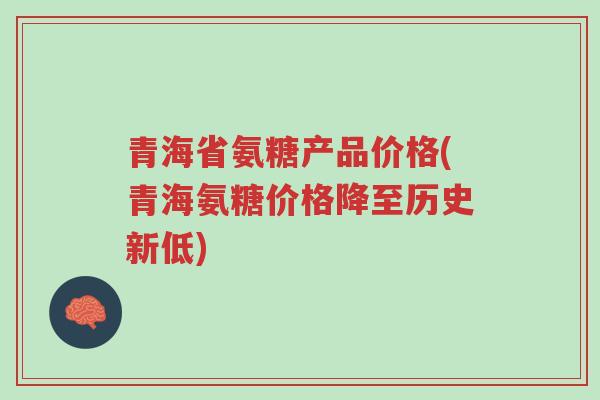 青海省氨糖产品价格(青海氨糖价格降至历史新低)-第1张图片-超越 青海省氨糖产品价格(青海氨糖价格降至历史新低)-第1张图片-超越
