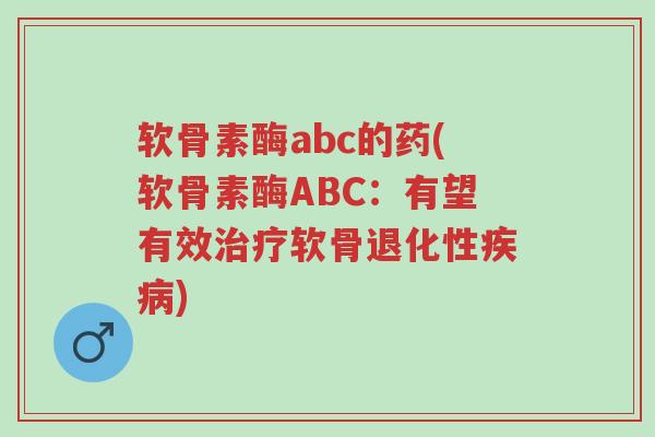 软骨素酶abc的药(软骨素酶ABC:有望有效治疗软骨退化性疾病)-第1张图片-超越 软骨素酶abc的药(软骨素酶ABC:有望有效治疗软骨退化性疾病)-第1张图片-超越