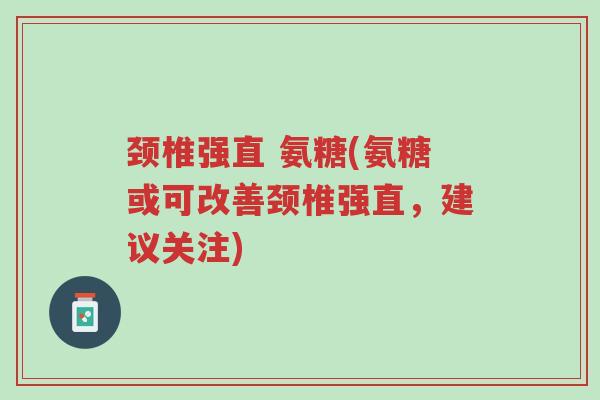 颈椎强直 氨糖(氨糖或可改善颈椎强直,建议关注)-第1张图片-超越 颈椎强直 氨糖(氨糖或可改善颈椎强直,建议关注)-第1张图片-超越
