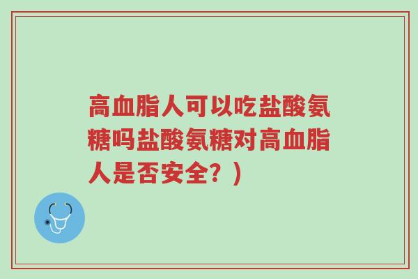 高血脂人可以吃盐酸氨糖吗盐酸氨糖对高血脂人是否安全?)-第1张图片-超越 高血脂人可以吃盐酸氨糖吗盐酸氨糖对高血脂人是否安全?)-第1张图片-超越