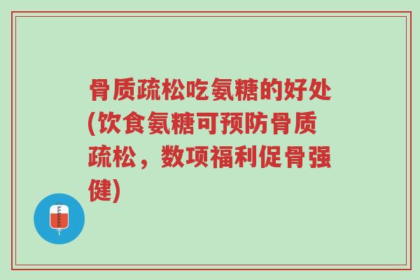 骨质疏松吃氨糖的好处(饮食氨糖可预防骨质疏松,数项福利促骨强健)-第1张图片-超越 骨质疏松吃氨糖的好处(饮食氨糖可预防骨质疏松,数项福利促骨强健)-第1张图片-超越