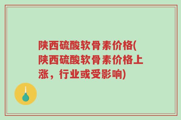 陕西硫酸软骨素价格(陕西硫酸软骨素价格上涨,行业或受影响)-第1张图片-超越 陕西硫酸软骨素价格(陕西硫酸软骨素价格上涨,行业或受影响)-第1张图片-超越