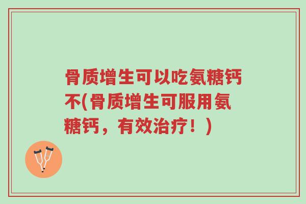 骨质增生可以吃氨糖钙不(骨质增生可服用氨糖钙,有效治疗!)-第1张图片-超越 骨质增生可以吃氨糖钙不(骨质增生可服用氨糖钙,有效治疗!)-第1张图片-超越