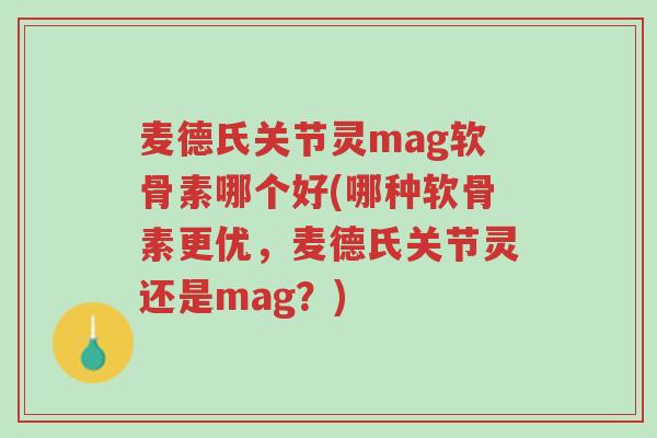 麦德氏关节灵mag软骨素哪个好(哪种软骨素更优,麦德氏关节灵还是mag?)-第1张图片-超越 麦德氏关节灵mag软骨素哪个好(哪种软骨素更优,麦德氏关节灵还是mag?)-第1张图片-超越