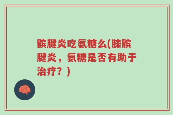 髌腱炎吃氨糖么(膝髌腱炎,氨糖是否有助于治疗?)-第1张图片-超越 髌腱炎吃氨糖么(膝髌腱炎,氨糖是否有助于治疗?)-第1张图片-超越