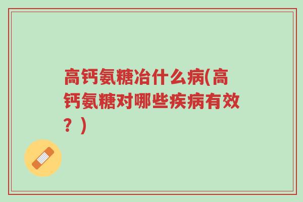 高钙氨糖冶什么病(高钙氨糖对哪些疾病有效?)-第1张图片-超越 高钙氨糖冶什么病(高钙氨糖对哪些疾病有效?)-第1张图片-超越