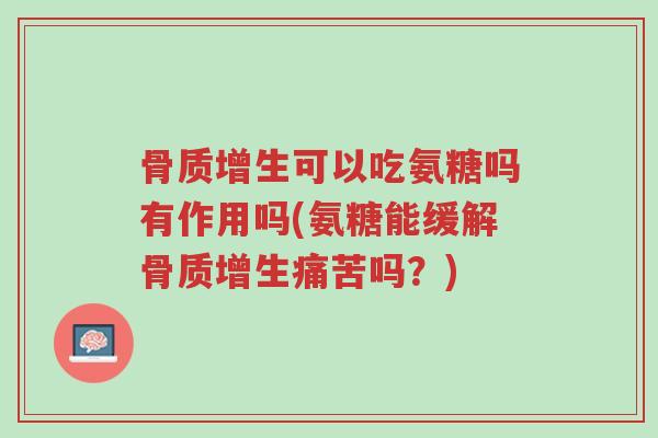 骨质增生可以吃氨糖吗有作用吗(氨糖能缓解骨质增生痛苦吗?)-第1张图片-超越 骨质增生可以吃氨糖吗有作用吗(氨糖能缓解骨质增生痛苦吗?)-第1张图片-超越